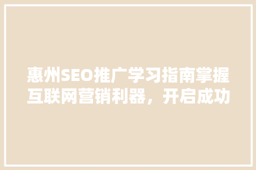 惠州SEO推广学习指南掌握互联网营销利器，开启成功之路