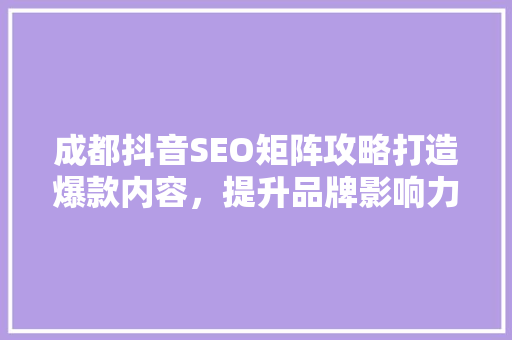 成都抖音SEO矩阵攻略打造爆款内容，提升品牌影响力  第1张