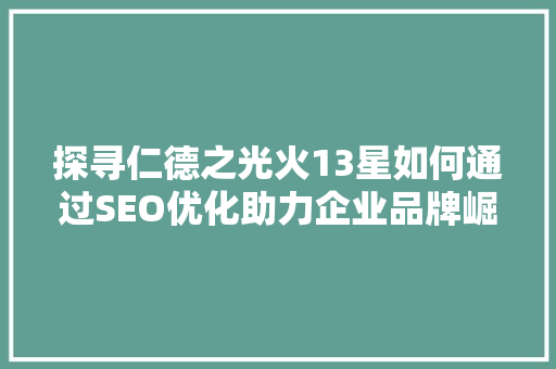 探寻仁德之光火13星如何通过SEO优化助力企业品牌崛起
