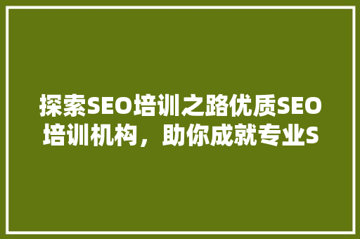 探索SEO培训之路优质SEO培训机构，助你成就专业SEO人才