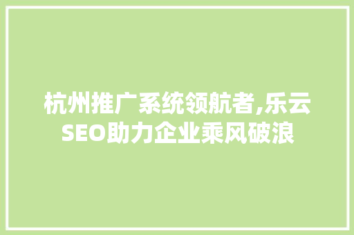 杭州推广系统领航者,乐云SEO助力企业乘风破浪