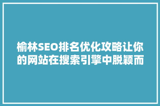 榆林SEO排名优化攻略让你的网站在搜索引擎中脱颖而出  第1张