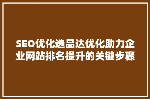 SEO优化选品达优化助力企业网站排名提升的关键步骤