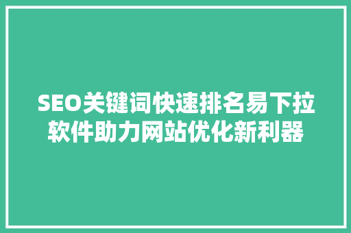 SEO关键词快速排名易下拉软件助力网站优化新利器