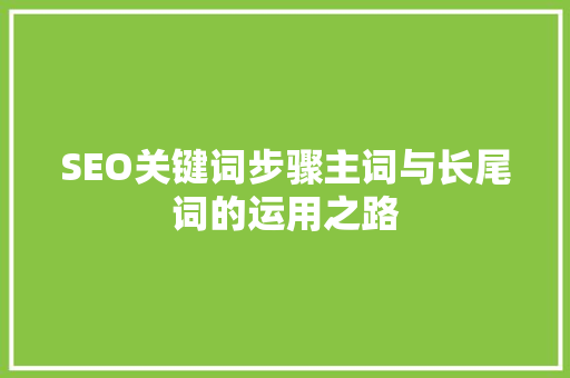 SEO关键词步骤主词与长尾词的运用之路