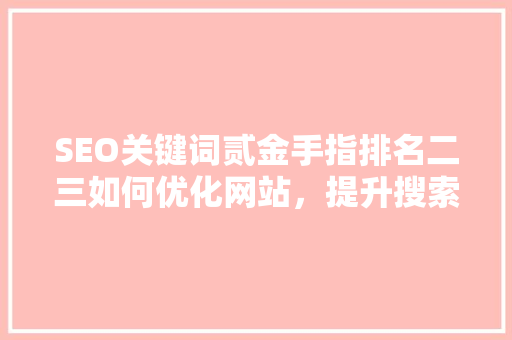 SEO关键词贰金手指排名二三如何优化网站，提升搜索引擎排名