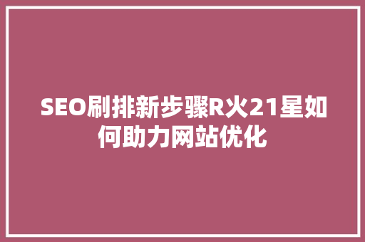 SEO刷排新步骤R火21星如何助力网站优化