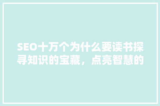 SEO十万个为什么要读书探寻知识的宝藏，点亮智慧的人生