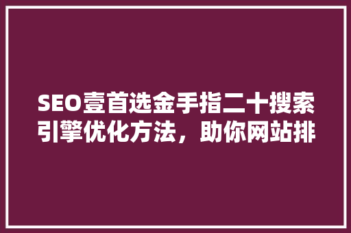 SEO壹首选金手指二十搜索引擎优化方法，助你网站排名飙升
