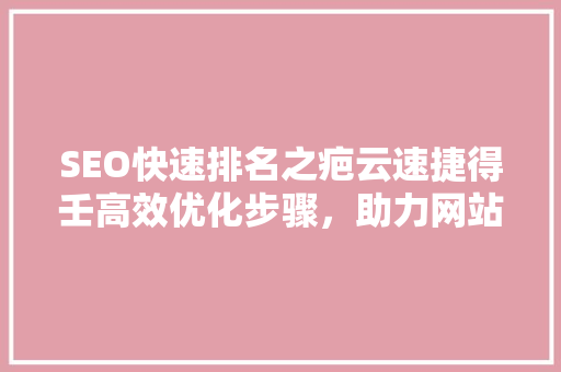 SEO快速排名之疤云速捷得壬高效优化步骤，助力网站脱颖而出