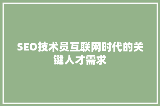 SEO技术员互联网时代的关键人才需求  第1张