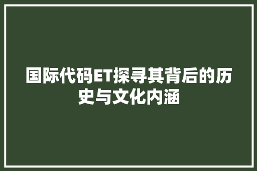 国际代码ET探寻其背后的历史与文化内涵