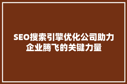 SEO搜索引擎优化公司助力企业腾飞的关键力量