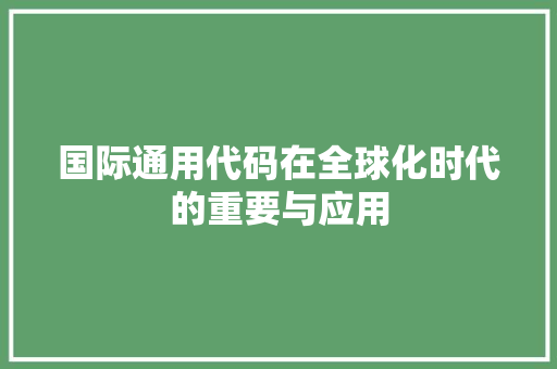 国际通用代码在全球化时代的重要与应用