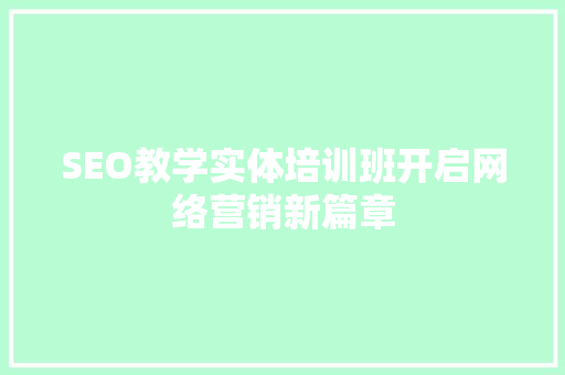 SEO教学实体培训班开启网络营销新篇章