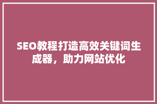 SEO教程打造高效关键词生成器，助力网站优化