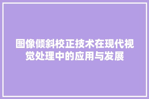 图像倾斜校正技术在现代视觉处理中的应用与发展