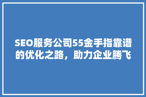 SEO服务公司55金手指靠谱的优化之路，助力企业腾飞