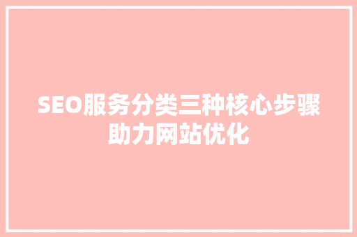 SEO服务分类三种核心步骤助力网站优化
