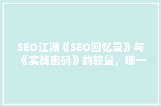 SEO江湖《SEO回忆录》与《实战密码》的较量，哪一本才是你的不二之选