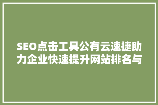 SEO点击工具公有云速捷助力企业快速提升网站排名与流量