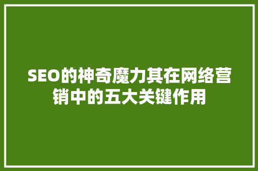 SEO的神奇魔力其在网络营销中的五大关键作用