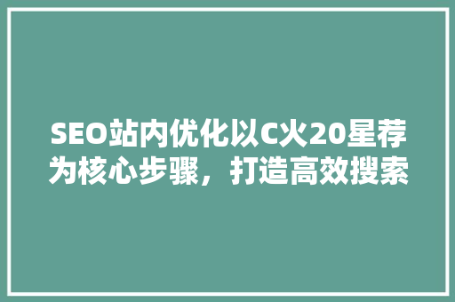 SEO站内优化以C火20星荐为核心步骤，打造高效搜索引擎排名  第1张