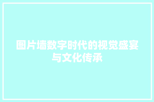 图片墙数字时代的视觉盛宴与文化传承