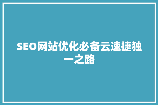 SEO网站优化必备云速捷独一之路