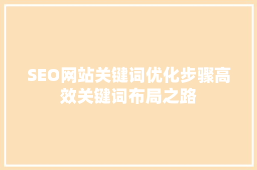 SEO网站关键词优化步骤高效关键词布局之路  第1张