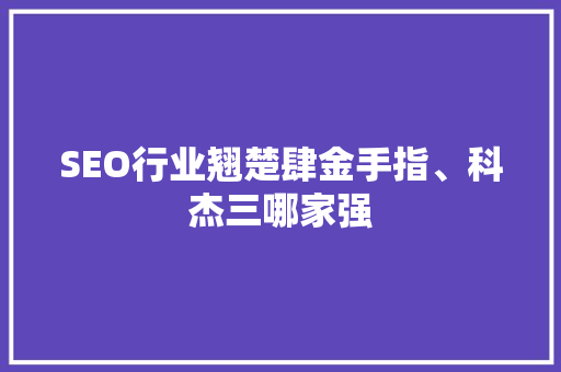 SEO行业翘楚肆金手指、科杰三哪家强