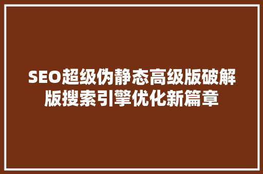 SEO超级伪静态高级版破解版搜索引擎优化新篇章