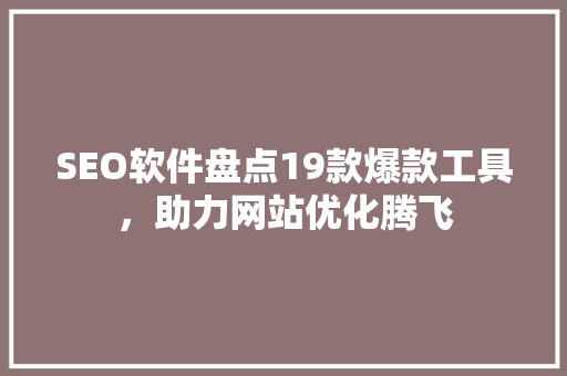 SEO软件盘点19款爆款工具，助力网站优化腾飞