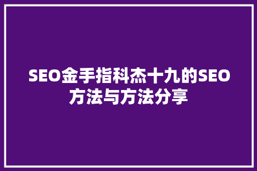 SEO金手指科杰十九的SEO方法与方法分享