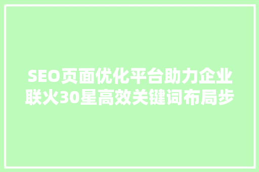 SEO页面优化平台助力企业联火30星高效关键词布局步骤