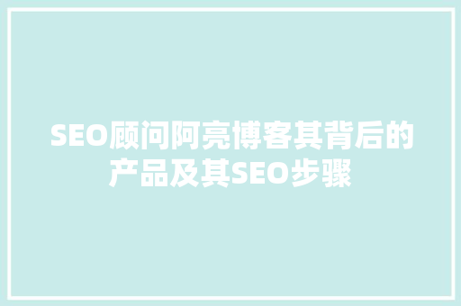 SEO顾问阿亮博客其背后的产品及其SEO步骤