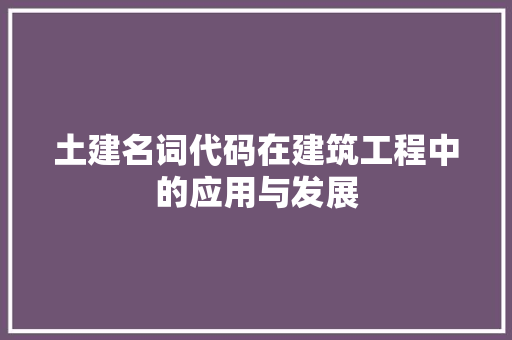 土建名词代码在建筑工程中的应用与发展