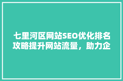 七里河区网站SEO优化排名攻略提升网站流量，助力企业腾飞