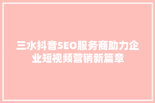 三水抖音SEO服务商助力企业短视频营销新篇章