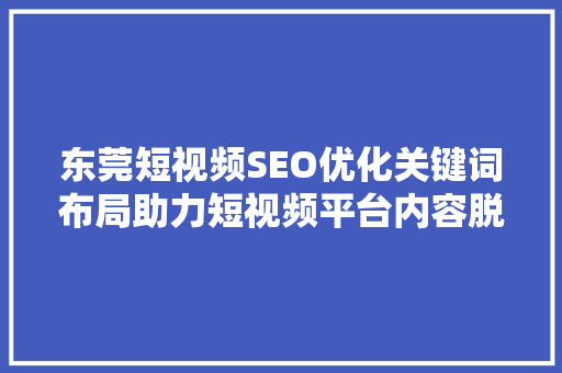 东莞短视频SEO优化关键词布局助力短视频平台内容脱颖而出
