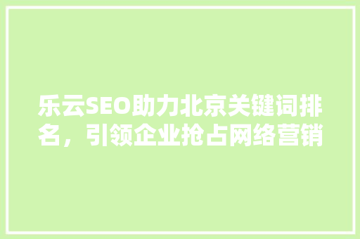 乐云SEO助力北京关键词排名，引领企业抢占网络营销高地
