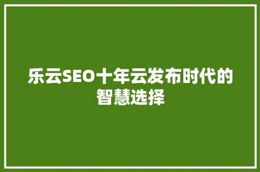 乐云SEO十年云发布时代的智慧选择  第1张