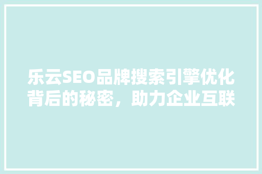 乐云SEO品牌搜索引擎优化背后的秘密，助力企业互联网发展