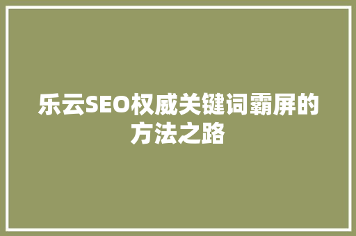 乐云SEO权威关键词霸屏的方法之路