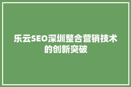 乐云SEO深圳整合营销技术的创新突破