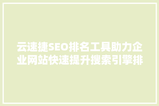 云速捷SEO排名工具助力企业网站快速提升搜索引擎排名