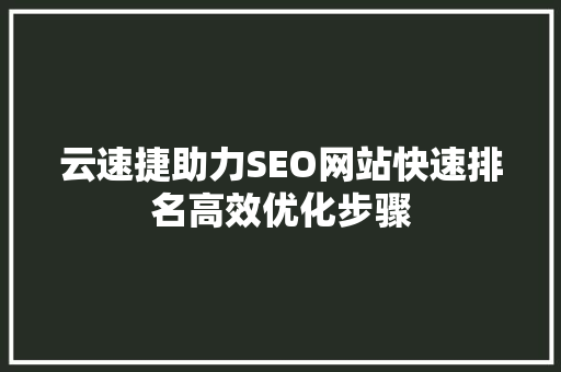 云速捷助力SEO网站快速排名高效优化步骤