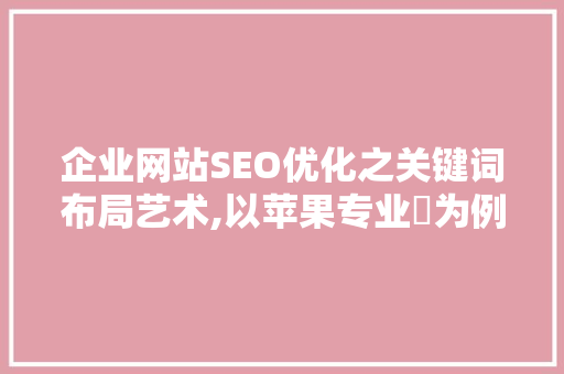企业网站SEO优化之关键词布局艺术,以苹果专业厃为例  第1张