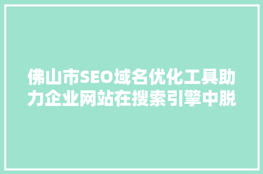 佛山市SEO域名优化工具助力企业网站在搜索引擎中脱颖而出