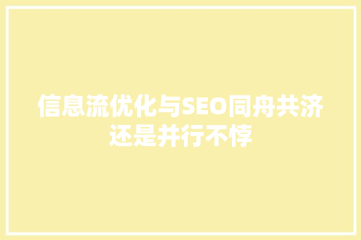 信息流优化与SEO同舟共济还是并行不悖